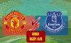 Tip bóng đá 04/08 04:00 Man Utd vs Everton: Quy hàng trước Quỷ đỏ